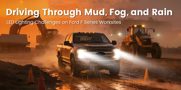 Driving Through  Mud, Fog, and Rain: LED Lighting Challenges on Ford F-Series Worksites