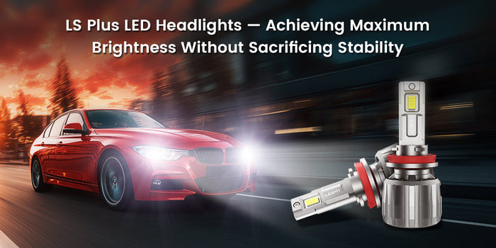 LS plus LED Headlights-Achieving Maximum Brightness Without Sacrificing Stability