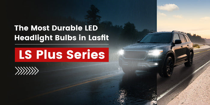 Lasfit LS Plus Series – The Most Stable LED Headlight Bulbs for Your Vehicle