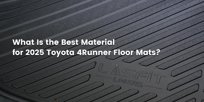 What Is the Best Material for 2025 Toyota 4Runner Floor Mats?